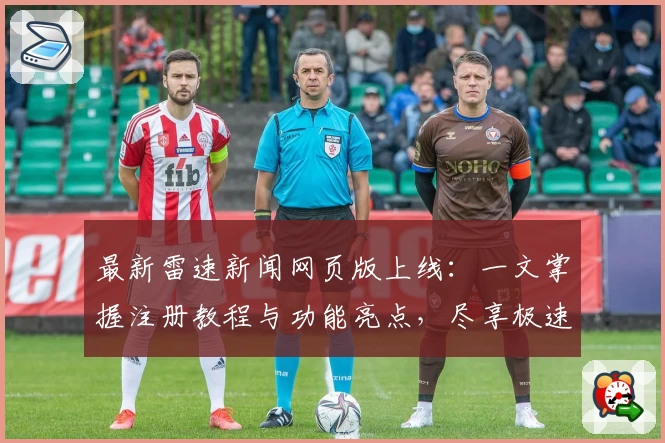 最新雷速新闻网页版上线：一文掌握注册教程与功能亮点，尽享极速资讯体验
