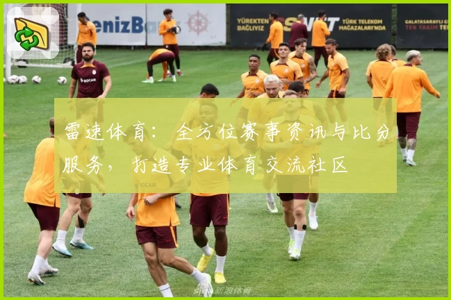 雷速体育：全方位赛事资讯与比分服务，打造专业体育交流社区