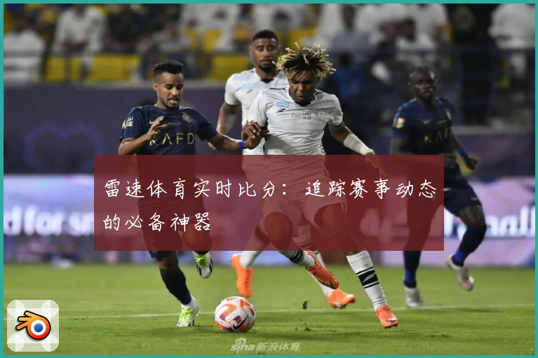 雷速体育实时比分：追踪赛事动态的必备神器