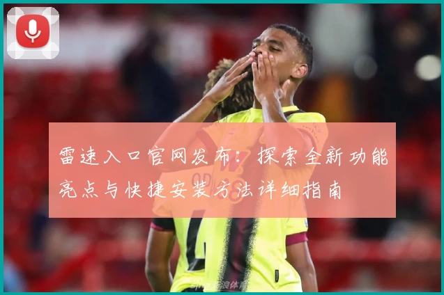 雷速入口官网发布：探索全新功能亮点与快捷安装方法详细指南