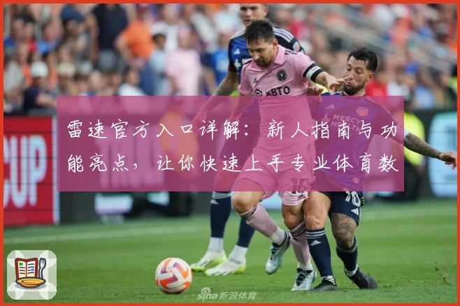 雷速官方入口详解:新人指南与功能亮点,让你快速上手专业体育数据平台