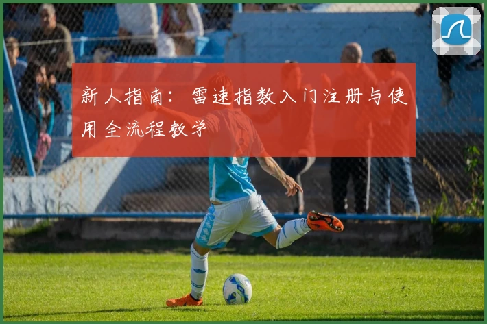 新人指南：雷速指数入门注册与使用全流程教学