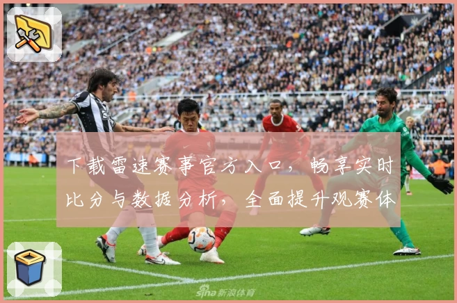 下载雷速赛事官方入口，畅享实时比分与数据分析，全面提升观赛体验