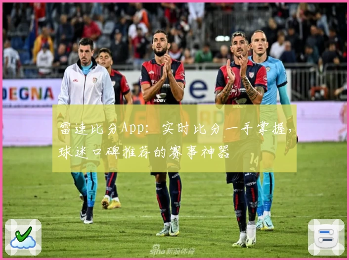 雷速比分App：实时比分一手掌握，球迷口碑推荐的赛事神器