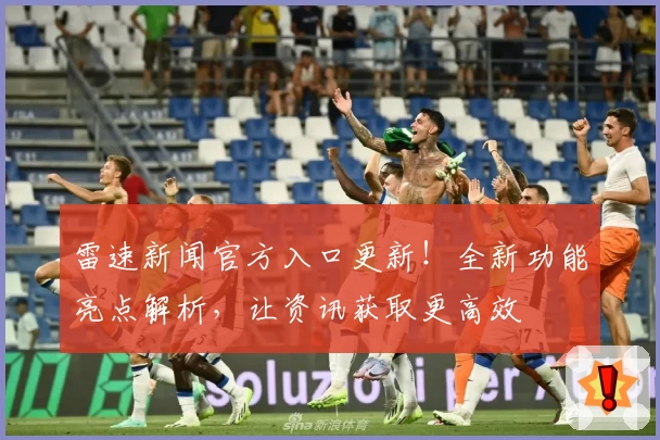 雷速新闻官方入口更新！全新功能亮点解析，让资讯获取更高效