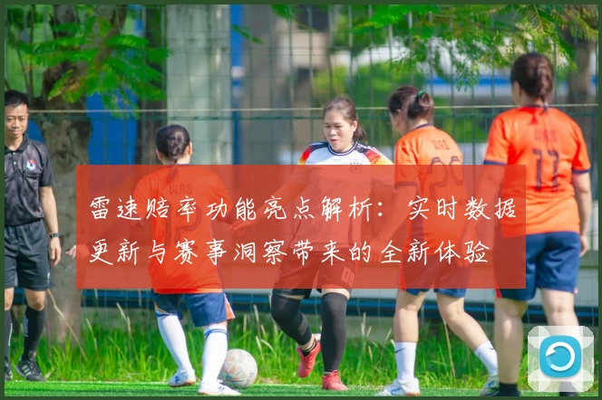 雷速赔率功能亮点解析：实时数据更新与赛事洞察带来的全新体验
