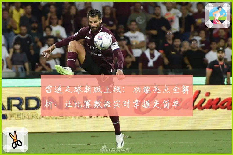 雷速足球新版上线：功能亮点全解析，让比赛数据实时掌握更简单