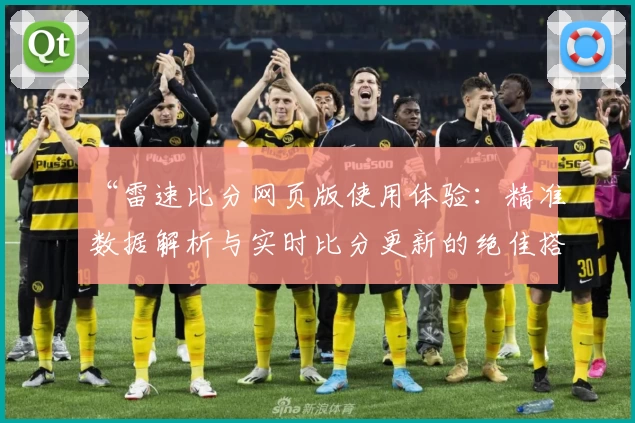 “雷速比分网页版使用体验：精准数据解析与实时比分更新的绝佳搭配”