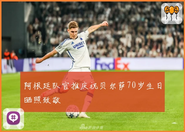 阿根廷队官推庆祝贝尔萨70岁生日晒照致敬