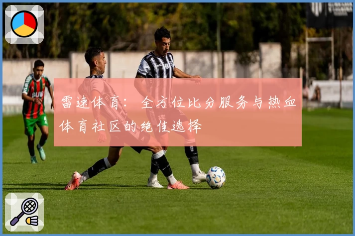 雷速体育：全方位比分服务与热血体育社区的绝佳选择
