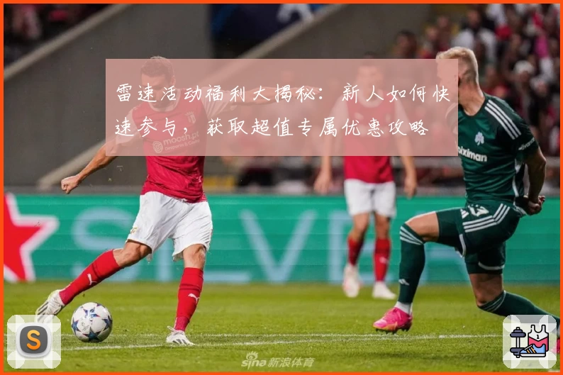 雷速活动福利大揭秘:新人如何快速参与,获取超值专属优惠攻略