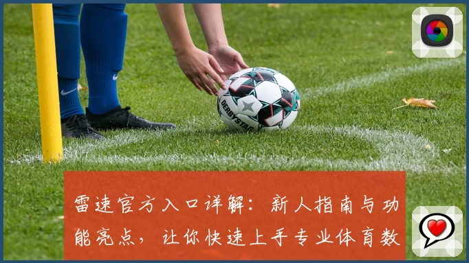 雷速官方入口详解：新人指南与功能亮点，让你快速上手专业体育数据平台