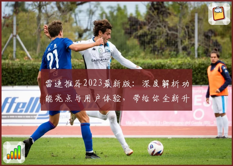雷速推荐2023最新版：深度解析功能亮点与用户体验，带给你全新升级感受