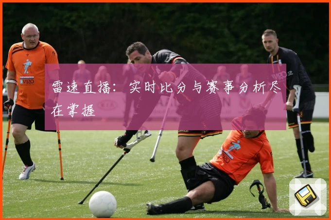雷速直播:实时比分与赛事分析尽在掌握