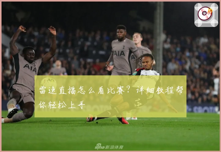 雷速直播怎么看比赛？详细教程帮你轻松上手