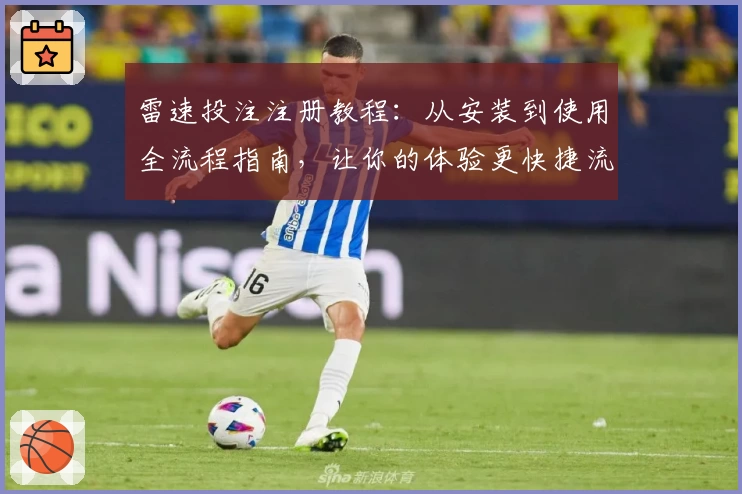 雷速投注注册教程：从安装到使用全流程指南，让你的体验更快捷流畅