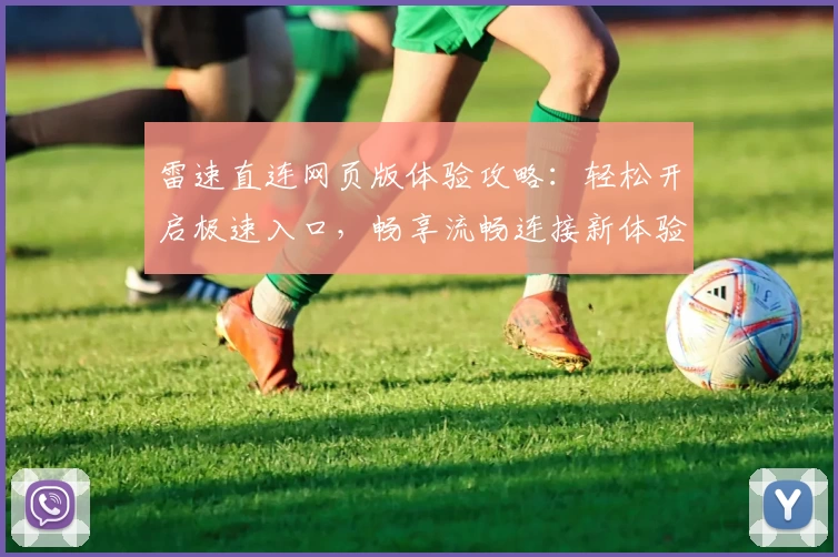 雷速直连网页版体验攻略：轻松开启极速入口，畅享流畅连接新体验