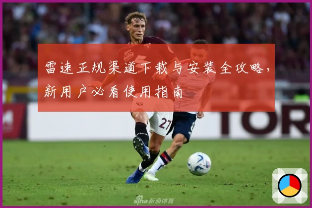 雷速正规渠道下载与安装全攻略，新用户必看使用指南