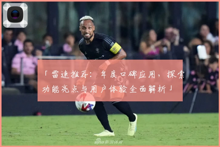 「雷速推荐：年度口碑应用，探索功能亮点与用户体验全面解析」