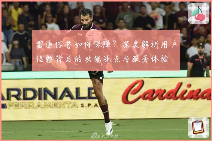 雷速信誉如何保障?深度解析用户信赖背后的功能亮点与服务体验