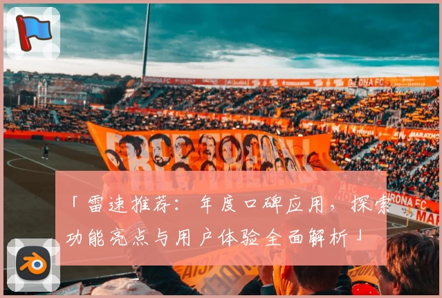 「雷速推荐：年度口碑应用，探索功能亮点与用户体验全面解析」