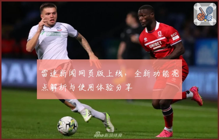雷速新闻网页版上线,全新功能亮点解析与使用体验分享