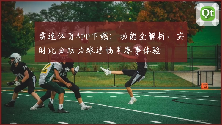 雷速体育App下载：功能全解析，实时比分助力球迷畅享赛事体验